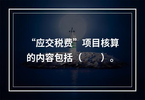 “应交税费”项目核算的内容包括（　　）。