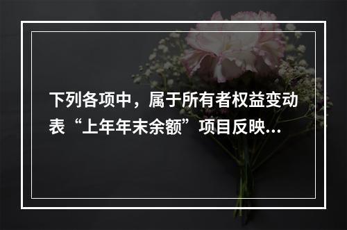 下列各项中，属于所有者权益变动表“上年年末余额”项目反映的内