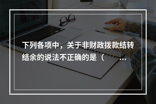 下列各项中，关于非财政拨款结转结余的说法不正确的是（　　）。