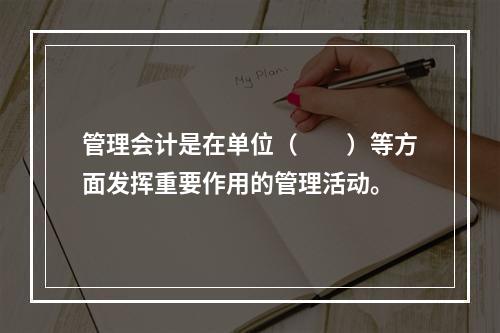 管理会计是在单位（　　）等方面发挥重要作用的管理活动。