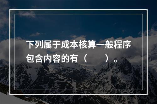 下列属于成本核算一般程序包含内容的有（　　）。