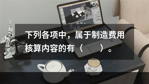 下列各项中，属于制造费用核算内容的有（　　）。