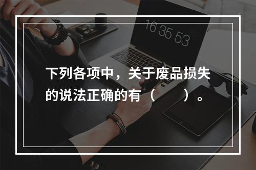 下列各项中，关于废品损失的说法正确的有（　　）。