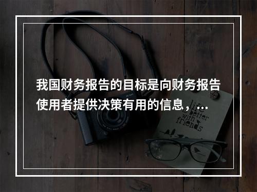 我国财务报告的目标是向财务报告使用者提供决策有用的信息，并反