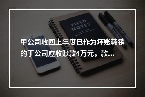 甲公司收回上年度已作为坏账转销的丁公司应收账款4万元，款项存