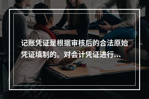 记账凭证是根据审核后的合法原始凭证填制的。对会计凭证进行审核