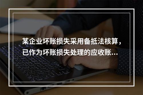 某企业坏账损失采用备抵法核算，已作为坏账损失处理的应收账款2