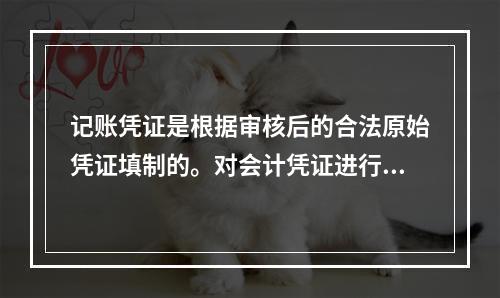 记账凭证是根据审核后的合法原始凭证填制的。对会计凭证进行审核