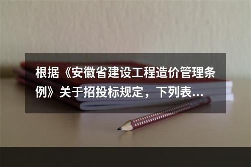 根据《安徽省建设工程造价管理条例》关于招投标规定，下列表述错