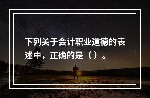 下列关于会计职业道德的表述中，正确的是（ ）。