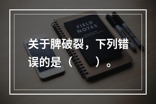 关于脾破裂，下列错误的是（　　）。