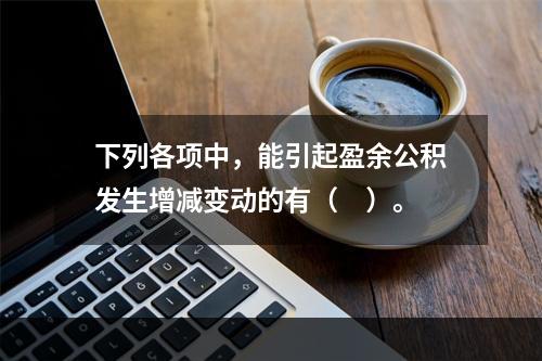 下列各项中，能引起盈余公积发生增减变动的有（　）。