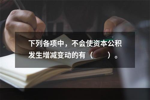 下列各项中，不会使资本公积发生增减变动的有（　　）。