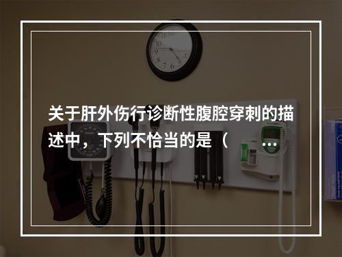 关于肝外伤行诊断性腹腔穿刺的描述中，下列不恰当的是（　　）。