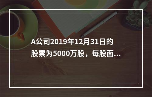 A公司2019年12月31日的股票为5000万股，每股面值为