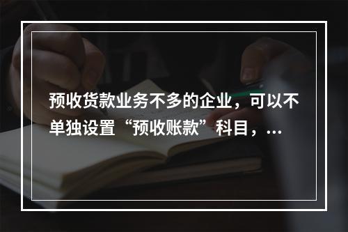 预收货款业务不多的企业，可以不单独设置“预收账款”科目，其所