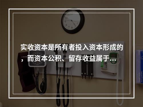 实收资本是所有者投入资本形成的，而资本公积、留存收益属于经营