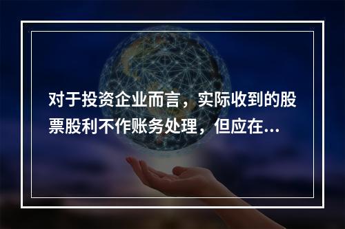 对于投资企业而言，实际收到的股票股利不作账务处理，但应在备查