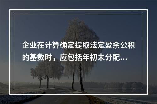 企业在计算确定提取法定盈余公积的基数时，应包括年初未分配利润