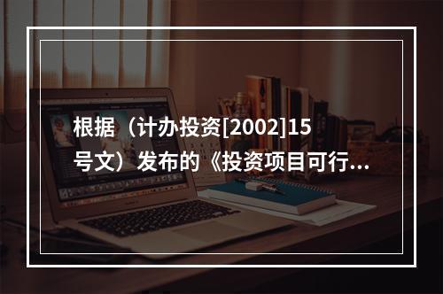 根据（计办投资[2002]15号文）发布的《投资项目可行性研