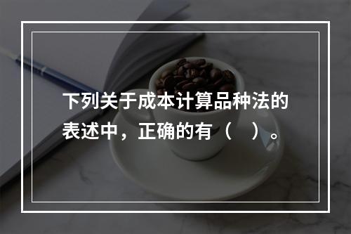 下列关于成本计算品种法的表述中，正确的有（　）。