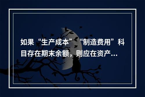 如果“生产成本”“制造费用”科目存在期末余额，则应在资产负债