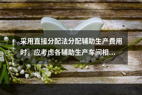 采用直接分配法分配辅助生产费用时，应考虑各辅助生产车间相互提