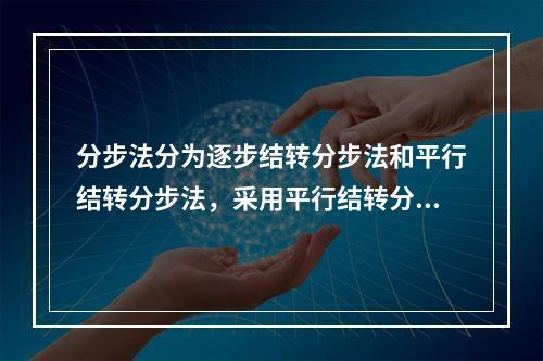 分步法分为逐步结转分步法和平行结转分步法，采用平行结转分步法