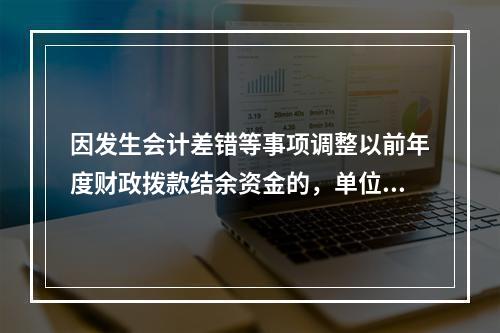 因发生会计差错等事项调整以前年度财政拨款结余资金的，单位按照