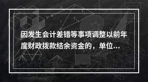 因发生会计差错等事项调整以前年度财政拨款结余资金的，单位按照