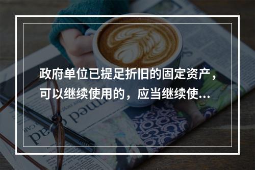 政府单位已提足折旧的固定资产，可以继续使用的，应当继续使用，