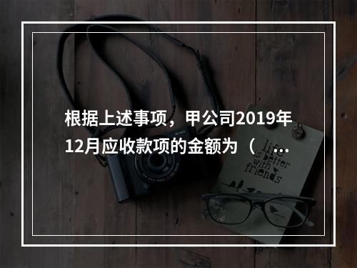 根据上述事项，甲公司2019年12月应收款项的金额为（　　）