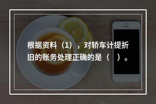 根据资料（1），对轿车计提折旧的账务处理正确的是（　）。