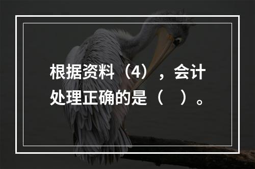 根据资料（4），会计处理正确的是（　）。