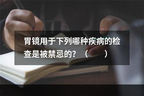 胃镜用于下列哪种疾病的检查是被禁忌的？（　　）