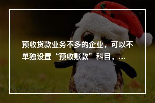 预收货款业务不多的企业，可以不单独设置“预收账款”科目，其所