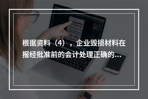 根据资料（4），企业毁损材料在报经批准前的会计处理正确的是（