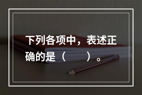 下列各项中，表述正确的是（　　）。