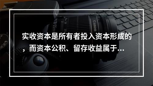 实收资本是所有者投入资本形成的，而资本公积、留存收益属于经营