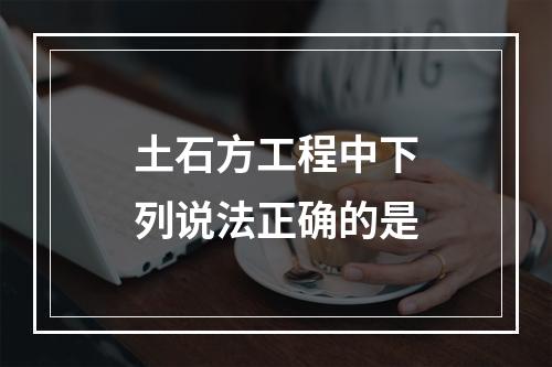 土石方工程中下列说法正确的是