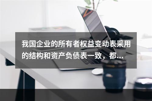 我国企业的所有者权益变动表采用的结构和资产负债表一致，都属于