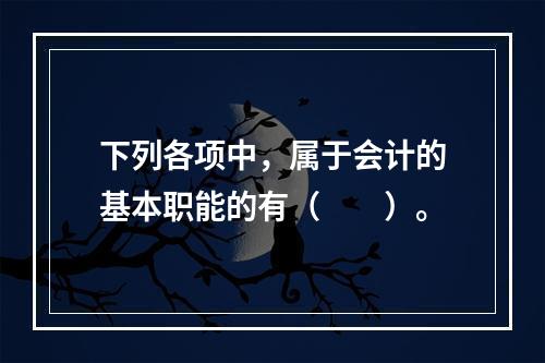 下列各项中，属于会计的基本职能的有（　　）。