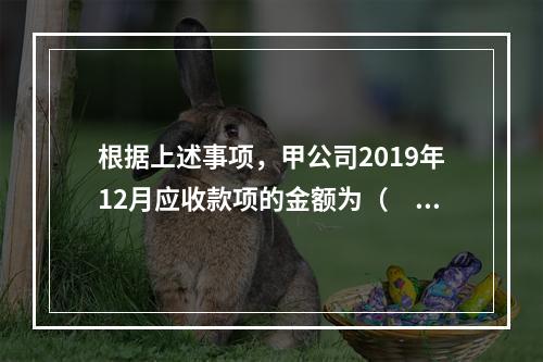 根据上述事项，甲公司2019年12月应收款项的金额为（　　）