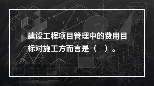 建设工程项目管理中的费用目标对施工方而言是（　）。