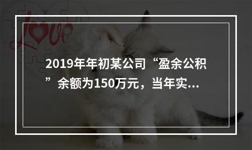 2019年年初某公司“盈余公积”余额为150万元，当年实现利