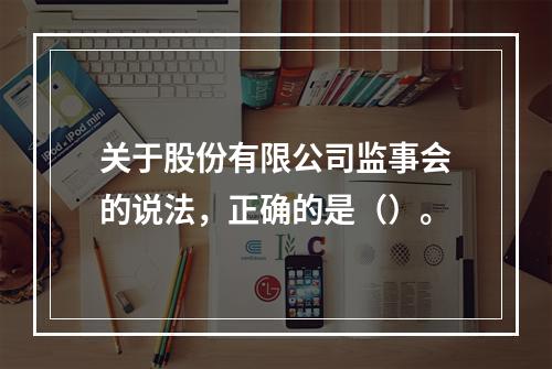 关于股份有限公司监事会的说法，正确的是（）。