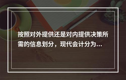 按照对外提供还是对内提供决策所需的信息划分，现代会计分为（）