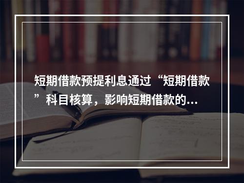 短期借款预提利息通过“短期借款”科目核算，影响短期借款的账面