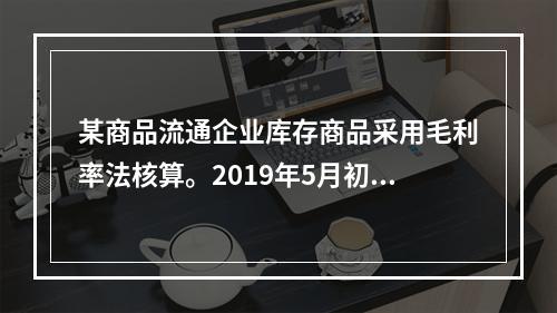 某商品流通企业库存商品采用毛利率法核算。2019年5月初，W