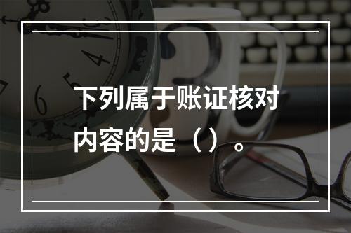 下列属于账证核对内容的是（ ）。